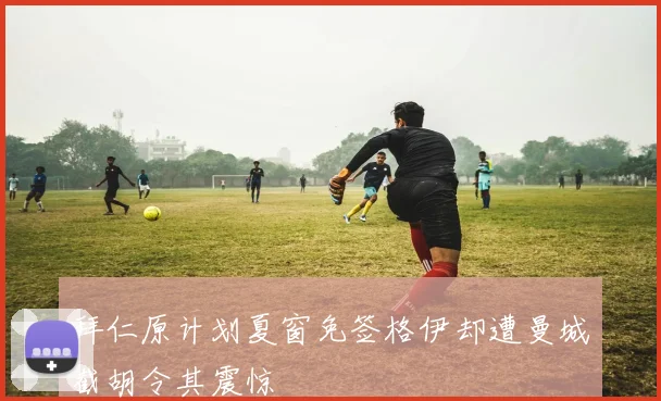 拜仁原计划夏窗免签格伊却遭曼城截胡令其震惊