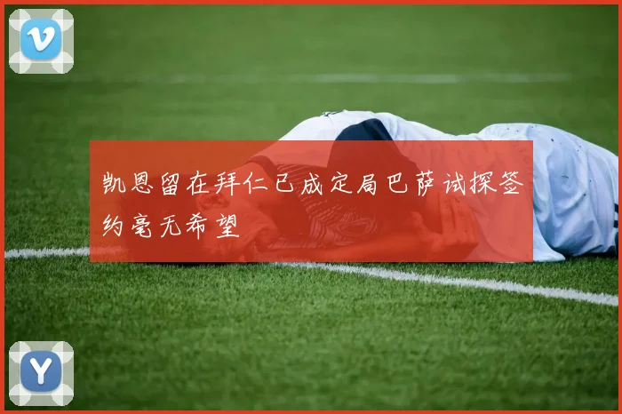 凯恩留在拜仁已成定局巴萨试探签约毫无希望