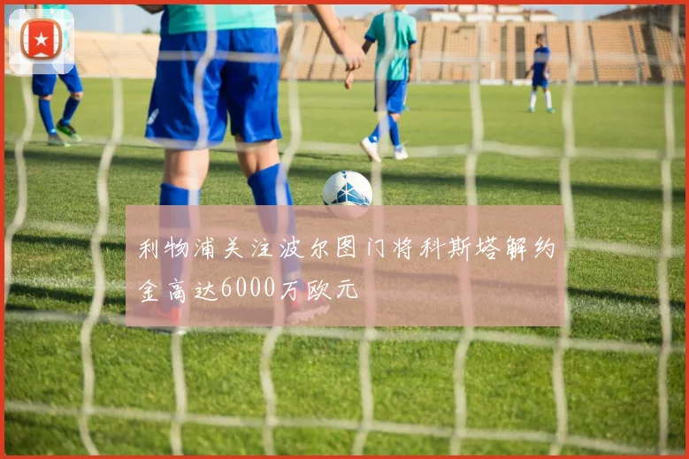 利物浦关注波尔图门将科斯塔解约金高达6000万欧元
