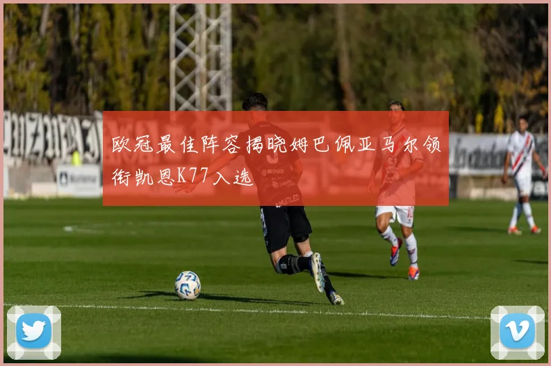 欧冠最佳阵容揭晓姆巴佩亚马尔领衔凯恩K77入选