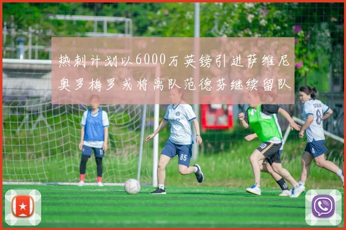 热刺计划以6000万英镑引进萨维尼奥罗梅罗或将离队范德芬继续留队