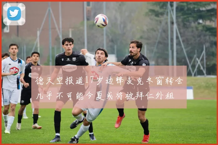 德天空报道17岁边锋麦克冬窗转会几乎不可能今夏或将被拜仁外租