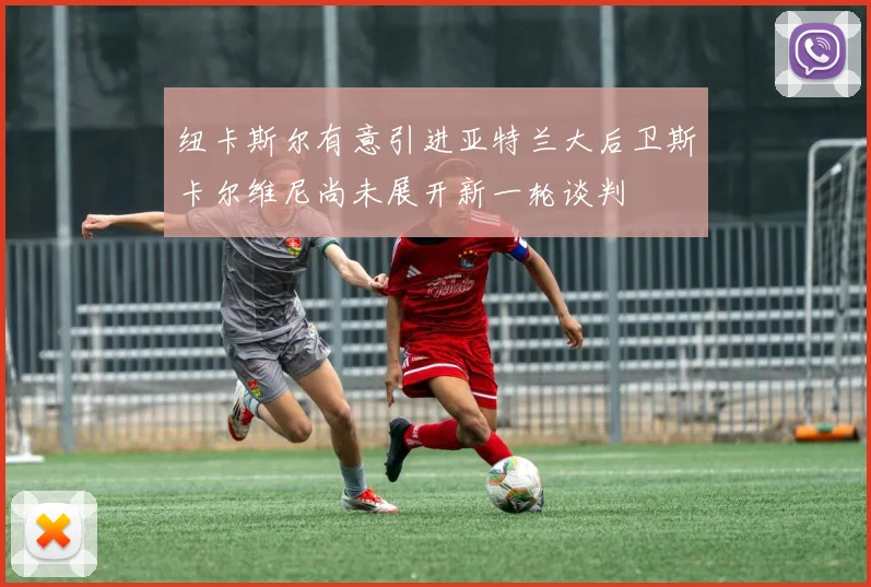 纽卡斯尔有意引进亚特兰大后卫斯卡尔维尼尚未展开新一轮谈判