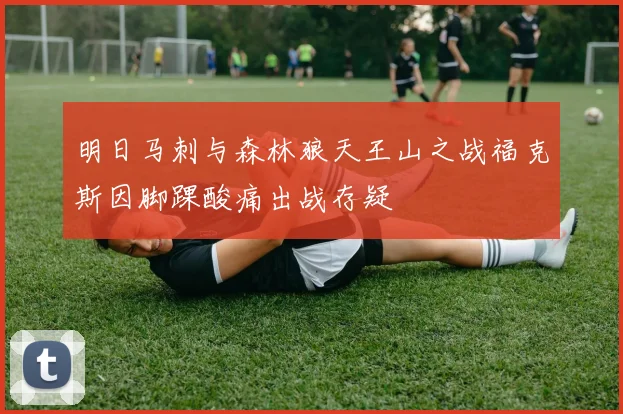 明日马刺与森林狼天王山之战福克斯因脚踝酸痛出战存疑