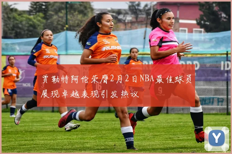 贾勒特阿伦荣膺2月2日NBA最佳球员展现卓越表现引发热议