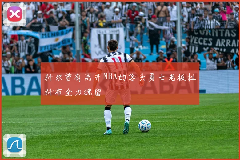 科尔曾有离开NBA的念头勇士老板拉科布全力挽留