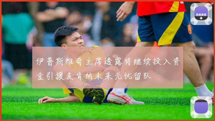 伊普斯维奇主席透露将继续投入资金引援麦肯纳未来无忧留队