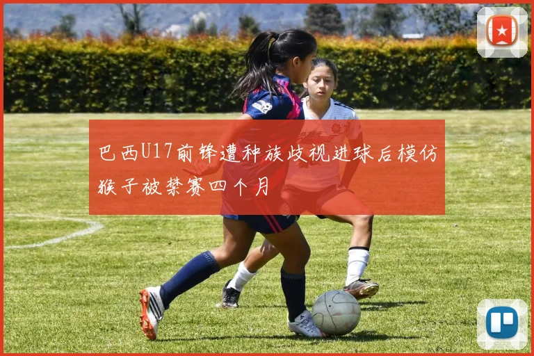 巴西U17前锋遭种族歧视进球后模仿猴子被禁赛四个月