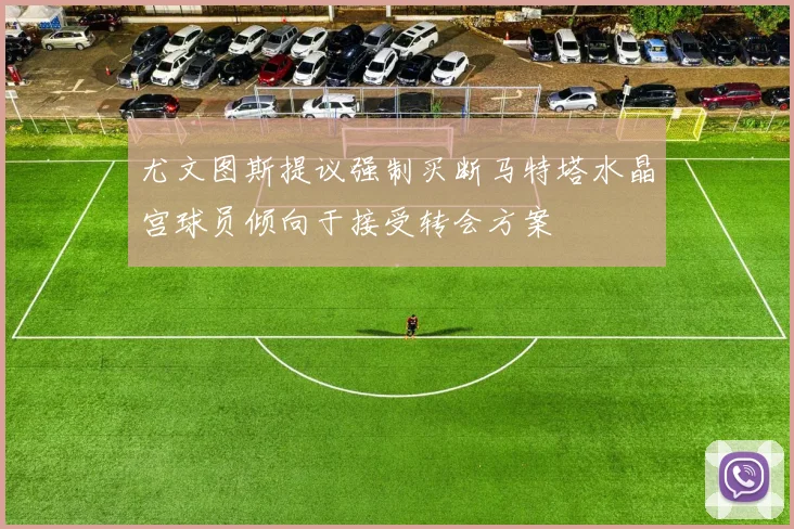 尤文图斯提议强制买断马特塔水晶宫球员倾向于接受转会方案