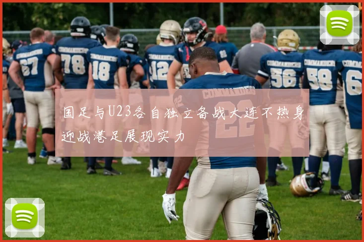 国足与U23各自独立备战大连不热身迎战港足展现实力