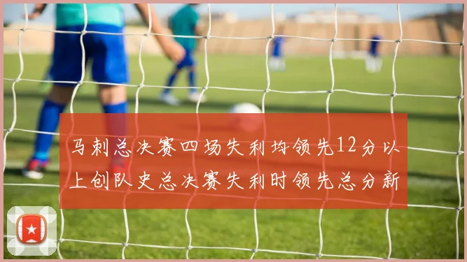 马刺总决赛四场失利均领先12分以上创队史总决赛失利时领先总分新纪录