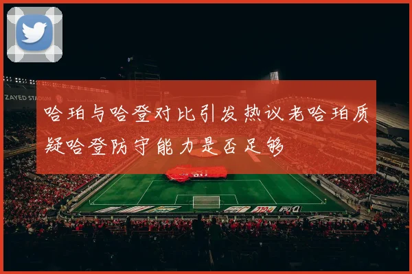 哈珀与哈登对比引发热议老哈珀质疑哈登防守能力是否足够